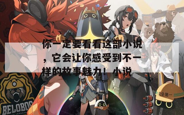 你一定要看看这部小说，它会让你感受到不一样的故事魅力！小说