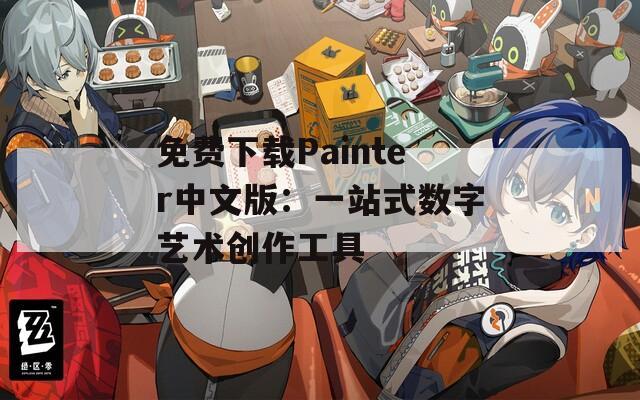 免费下载Painter中文版：一站式数字艺术创作工具