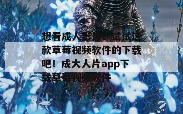 想看成人影片？试试这款草莓视频软件的下载吧！成大人片app下载草莓视频软件