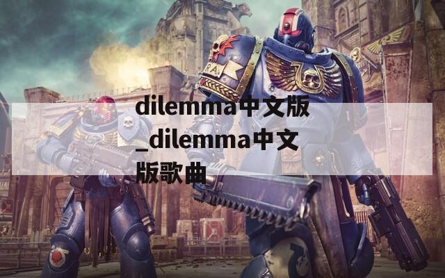 dilemma中文版_dilemma中文版歌曲