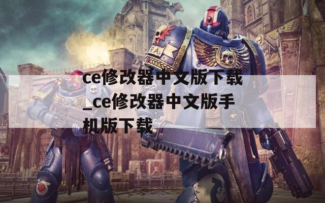 ce修改器中文版下载_ce修改器中文版手机版下载