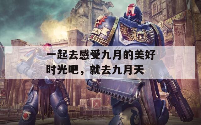 一起去感受九月的美好时光吧，就去九月天