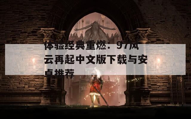 体验经典重燃：97风云再起中文版下载与安卓推荐