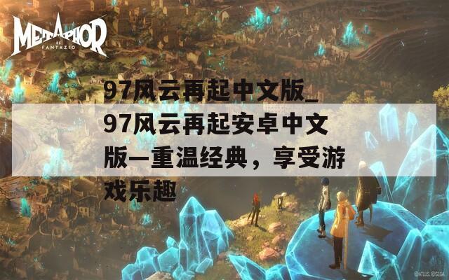 97风云再起中文版_97风云再起安卓中文版—重温经典，享受游戏乐趣