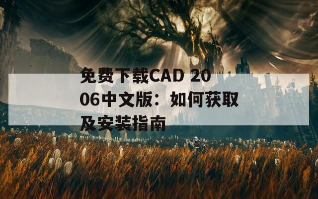 免费下载CAD 2006中文版：如何获取及安装指南