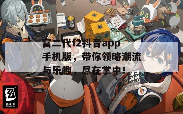 富二代f2抖音app手机版，带你领略潮流与乐趣，尽在掌中！