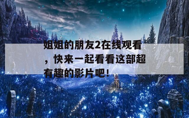 姐姐的朋友2在线观看，快来一起看看这部超有趣的影片吧！