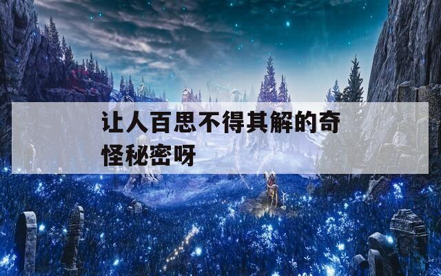 让人百思不得其解的奇怪秘密呀