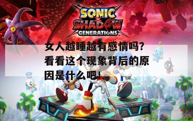 女人越睡越有感情吗？看看这个现象背后的原因是什么吧！