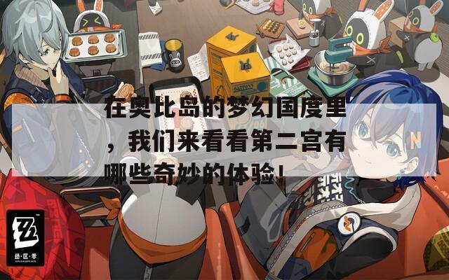 在奥比岛的梦幻国度里，我们来看看第二宫有哪些奇妙的体验！