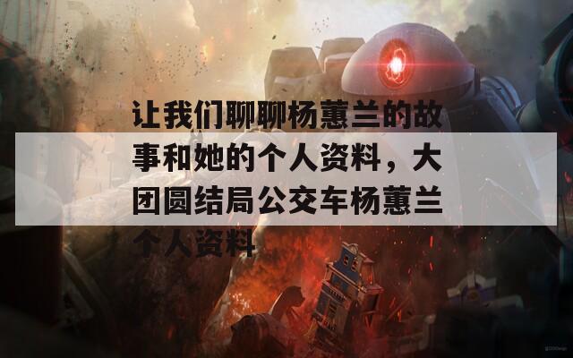 让我们聊聊杨蕙兰的故事和她的个人资料，大团圆结局公交车杨蕙兰个人资料