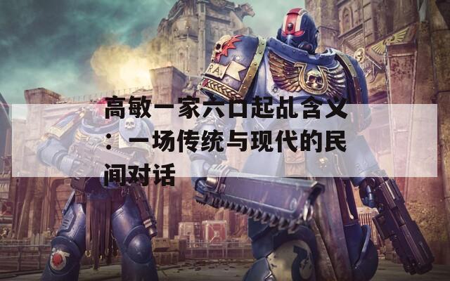 高敏一家六口起乩含义：一场传统与现代的民间对话