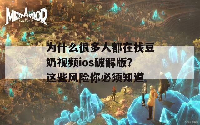 为什么很多人都在找豆奶视频ios破解版？这些风险你必须知道