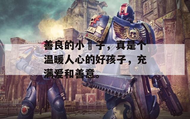 善良的小峓子，真是个温暖人心的好孩子，充满爱和善意。