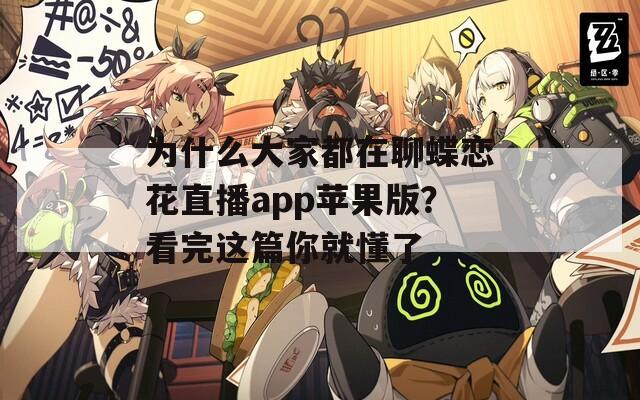 为什么大家都在聊蝶恋花直播app苹果版？看完这篇你就懂了