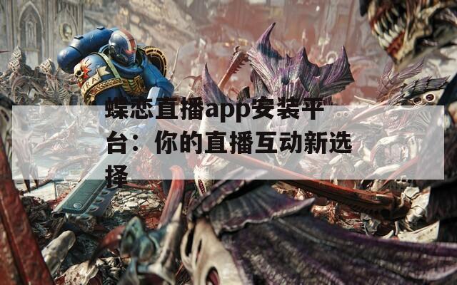 蝶恋直播app安装平台：你的直播互动新选择