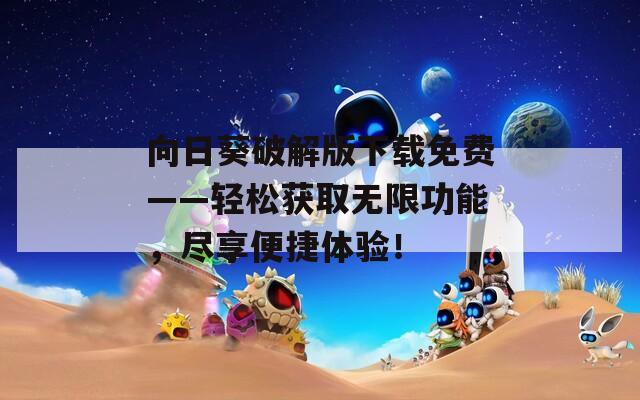 向日葵破解版下载免费——轻松获取无限功能，尽享便捷体验！