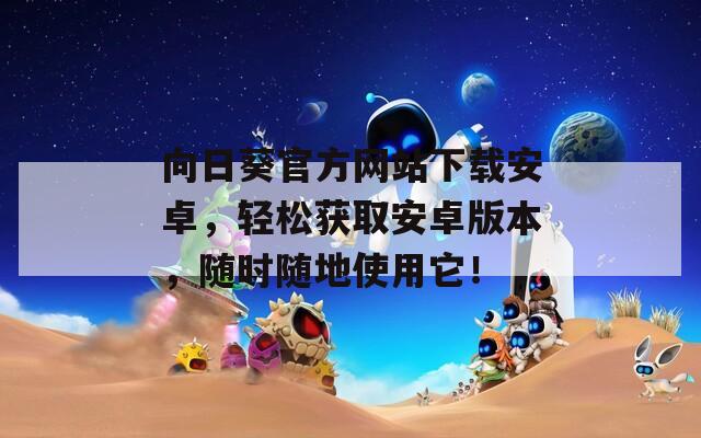 向日葵官方网站下载安卓，轻松获取安卓版本，随时随地使用它！