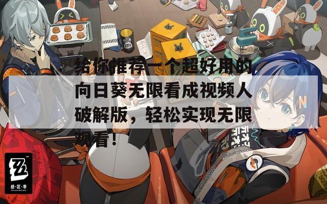 给你推荐一个超好用的向日葵无限看成视频人破解版，轻松实现无限观看！