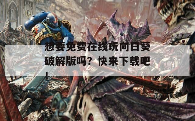 想要免费在线玩向日葵破解版吗？快来下载吧！