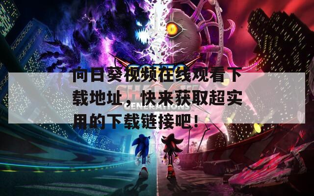 向日葵视频在线观看下载地址，快来获取超实用的下载链接吧！