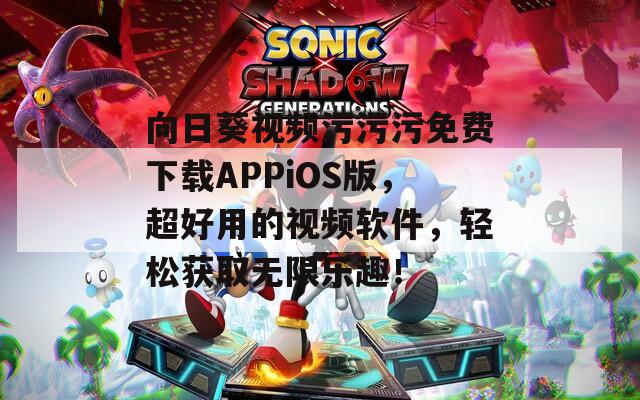 向日葵视频污污污免费下载APPiOS版，超好用的视频软件，轻松获取无限乐趣！