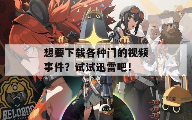 想要下载各种门的视频事件？试试迅雷吧！