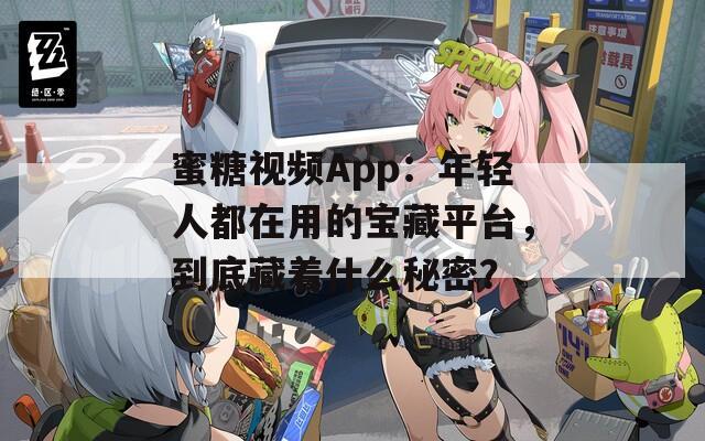 蜜糖视频App：年轻人都在用的宝藏平台，到底藏着什么秘密？