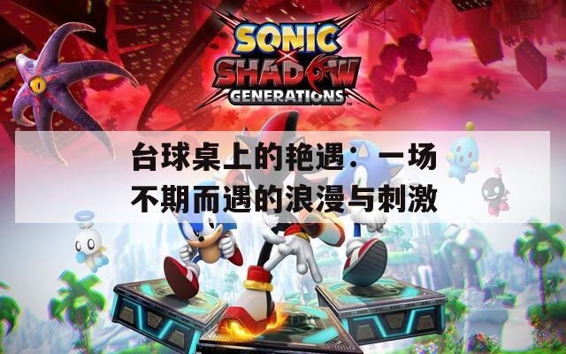 台球桌上的艳遇：一场不期而遇的浪漫与刺激