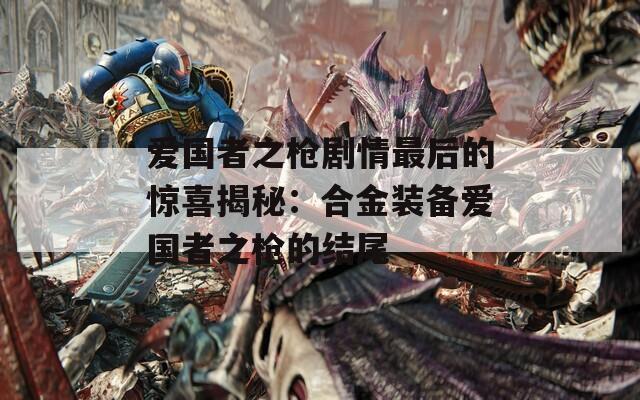 爱国者之枪剧情最后的惊喜揭秘：合金装备爱国者之枪的结尾