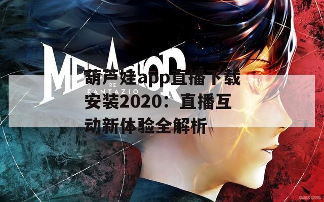 葫芦娃app直播下载安装2020：直播互动新体验全解析