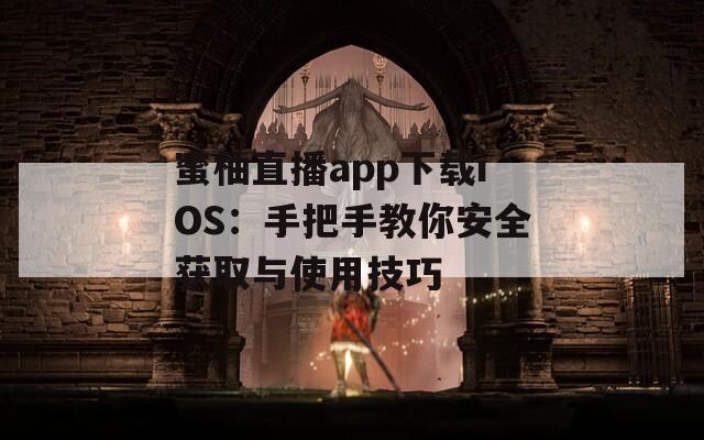 蜜柚直播app下载iOS：手把手教你安全获取与使用技巧