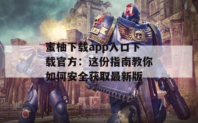 蜜柚下载app入口下载官方：这份指南教你如何安全获取最新版