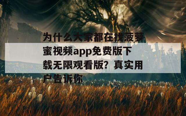 为什么大家都在找菠萝蜜视频app免费版下载无限观看版？真实用户告诉你