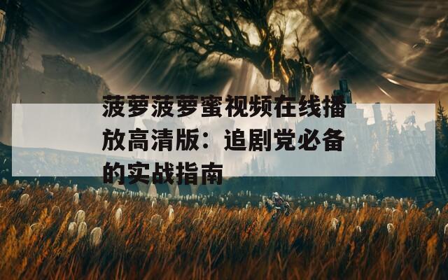菠萝菠萝蜜视频在线播放高清版：追剧党必备的实战指南