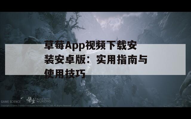 草莓App视频下载安装安卓版：实用指南与使用技巧