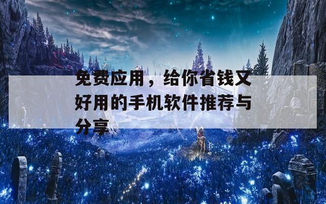 免费应用，给你省钱又好用的手机软件推荐与分享
