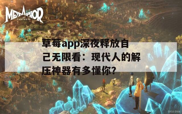 草莓app深夜释放自己无限看：现代人的解压神器有多懂你？