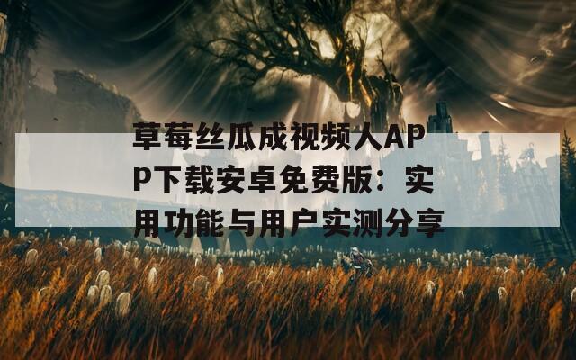 草莓丝瓜成视频人APP下载安卓免费版：实用功能与用户实测分享