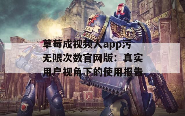 草莓成视频人app污无限次数官网版：真实用户视角下的使用报告