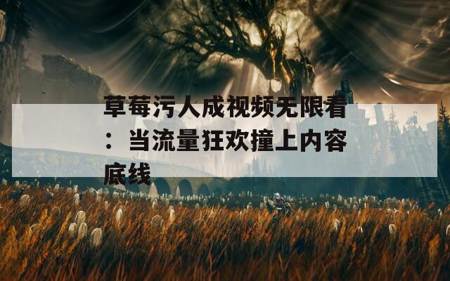 草莓污人成视频无限看：当流量狂欢撞上内容底线