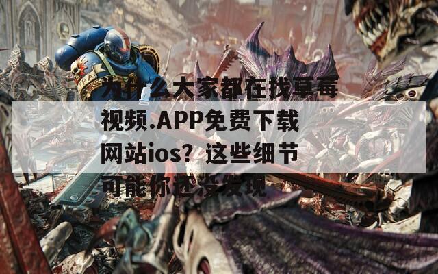 为什么大家都在找草莓视频.APP免费下载网站ios？这些细节可能你还没发现