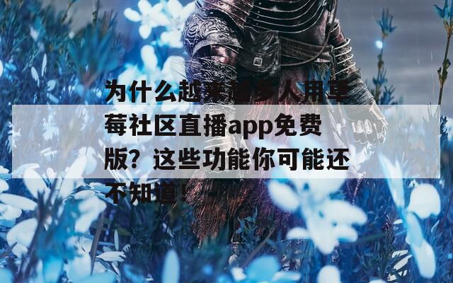 为什么越来越多人用草莓社区直播app免费版？这些功能你可能还不知道！