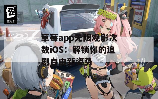 草莓app无限观影次数iOS：解锁你的追剧自由新姿势