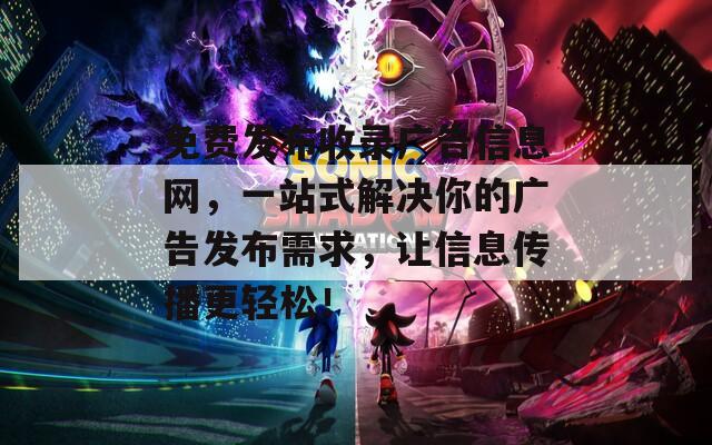 免费发布收录广告信息网，一站式解决你的广告发布需求，让信息传播更轻松！