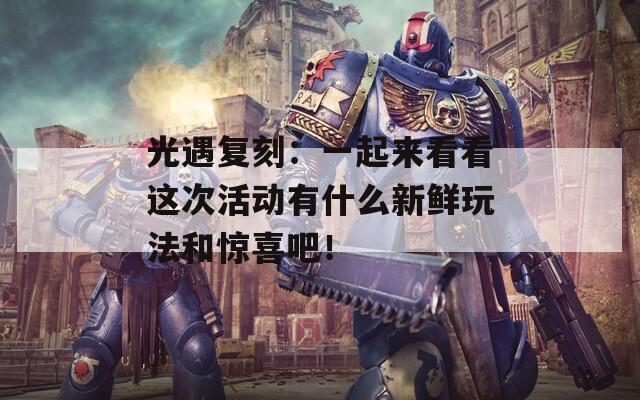 光遇复刻：一起来看看这次活动有什么新鲜玩法和惊喜吧！