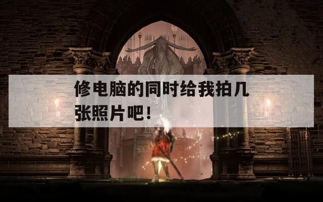 修电脑的同时给我拍几张照片吧！
