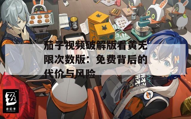茄子视频破解版看黄无限次数版：免费背后的代价与风险
