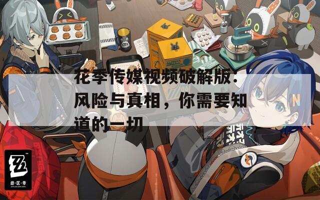 花季传媒视频破解版：风险与真相，你需要知道的一切