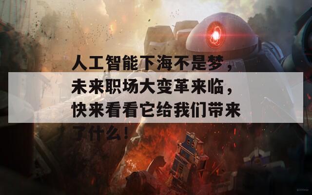 人工智能下海不是梦，未来职场大变革来临，快来看看它给我们带来了什么！